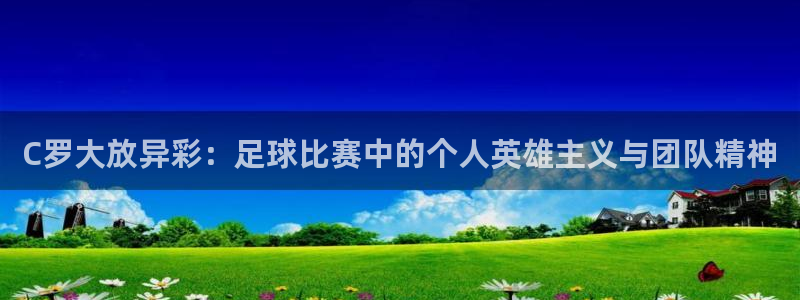 球速体育可以提现吗：C罗大放异彩：足球比赛中的个人英雄主义与